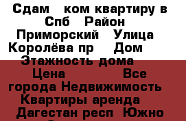 Сдам 2 ком.квартиру в Спб › Район ­ Приморский › Улица ­ Королёва пр. › Дом ­ 50 › Этажность дома ­ 9 › Цена ­ 20 000 - Все города Недвижимость » Квартиры аренда   . Дагестан респ.,Южно-Сухокумск г.